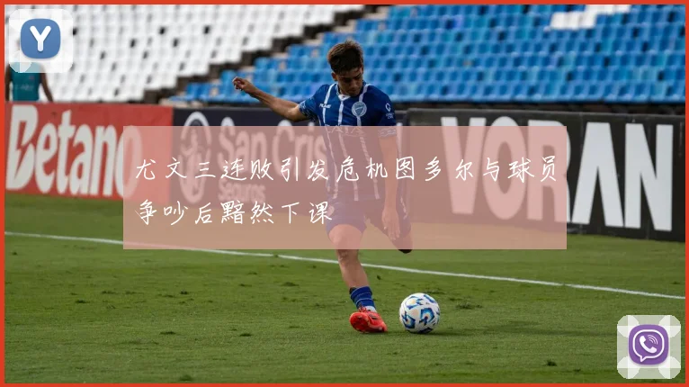 尤文三连败引发危机图多尔与球员争吵后黯然下课