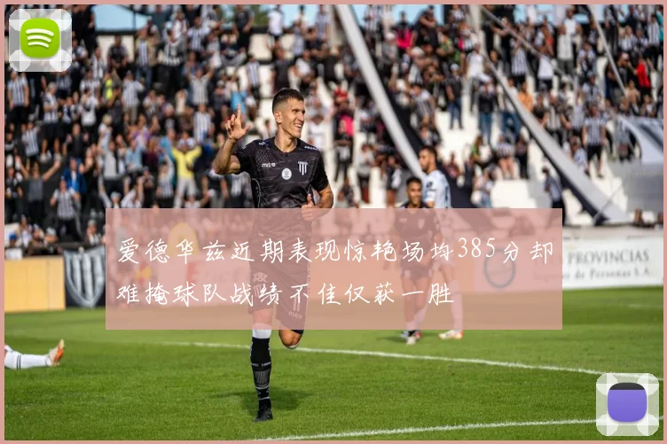 爱德华兹近期表现惊艳场均385分却难掩球队战绩不佳仅获一胜