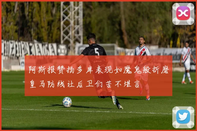 阿斯报赞扬多库表现如魔鬼般折磨皇马防线让后卫们苦不堪言