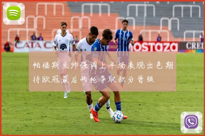 帕福斯主帅强调上半场表现出色期待欧冠最后两轮争取积分晋级