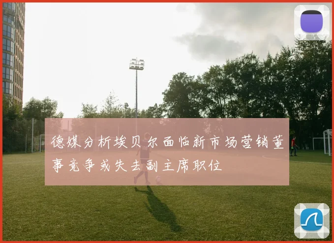 德媒分析埃贝尔面临新市场营销董事竞争或失去副主席职位