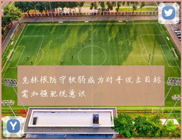 克林根防守软弱成为对手攻击目标需加强犯规意识