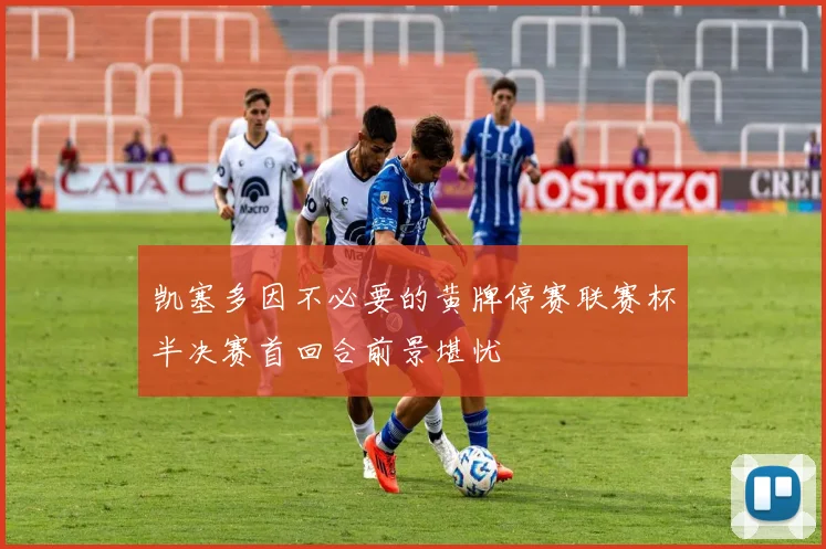 凯塞多因不必要的黄牌停赛联赛杯半决赛首回合前景堪忧