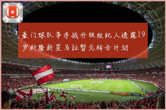 豪门球队争夺战升级经纪人透露19岁科隆新星马拉暂无转会计划