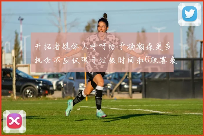 开拓者媒体人呼吁给予杨瀚森更多机会不应仅限于垃圾时间和G联赛表现