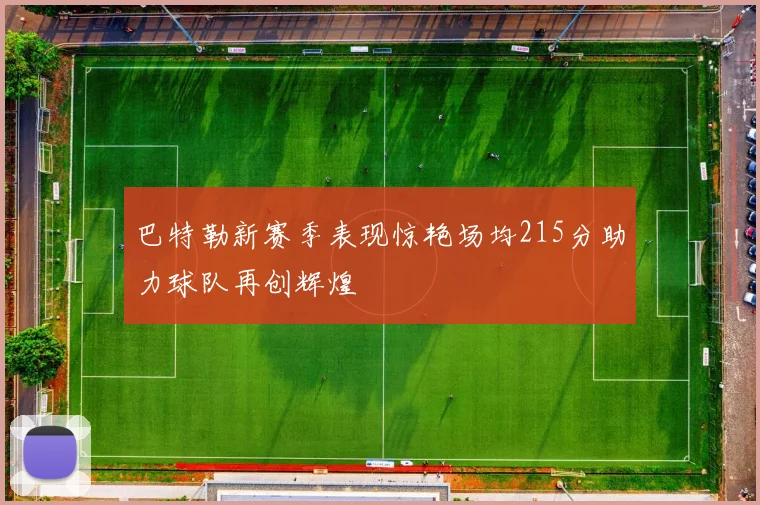 巴特勒新赛季表现惊艳场均215分助力球队再创辉煌