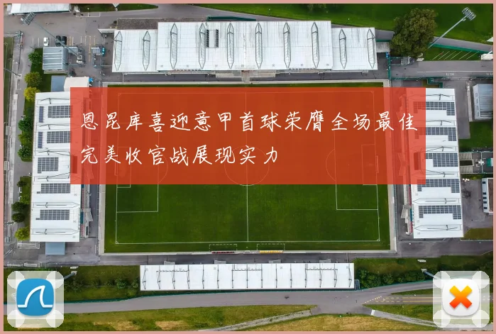 恩昆库喜迎意甲首球荣膺全场最佳完美收官战展现实力