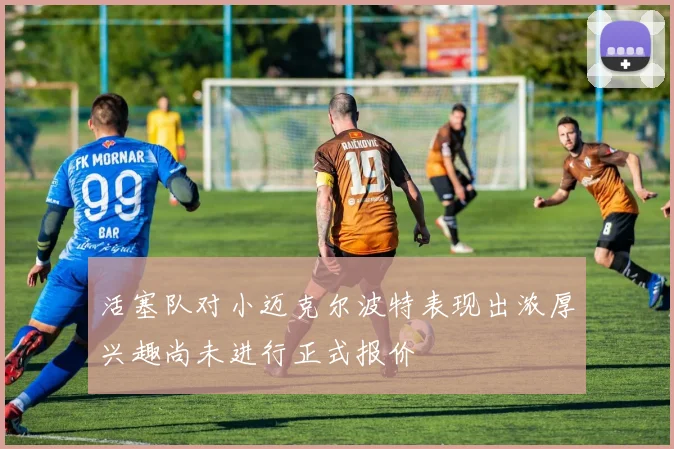 活塞队对小迈克尔波特表现出浓厚兴趣尚未进行正式报价