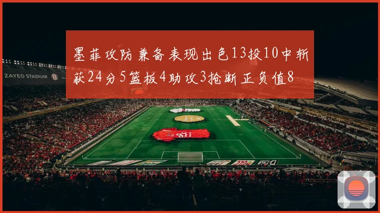 墨菲攻防兼备表现出色13投10中斩获24分5篮板4助攻3抢断正负值8