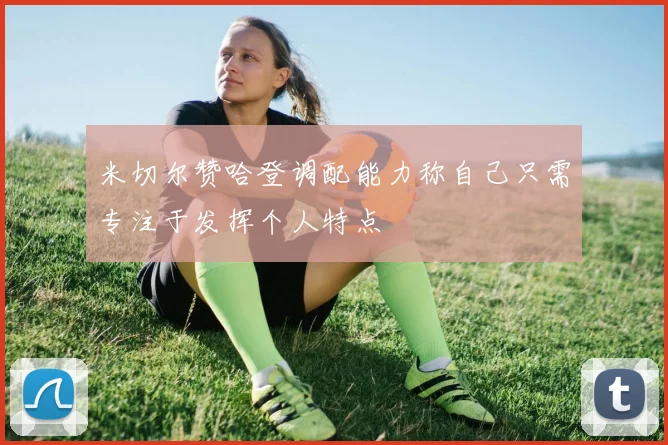 米切尔赞哈登调配能力称自己只需专注于发挥个人特点