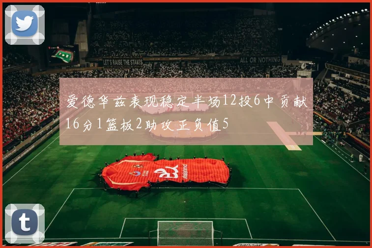 爱德华兹表现稳定半场12投6中贡献16分1篮板2助攻正负值5