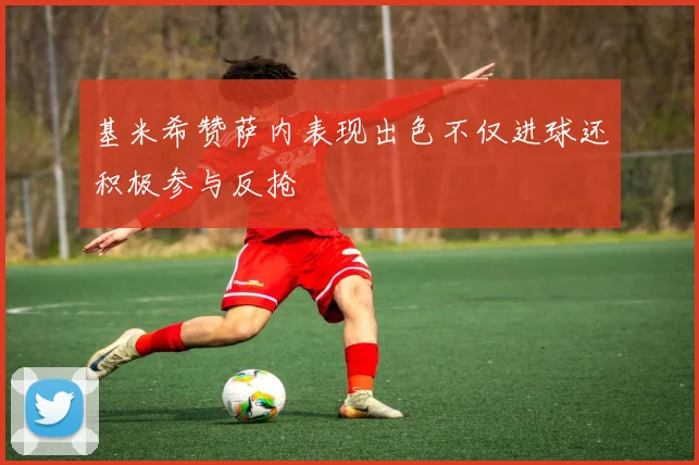 基米希赞萨内表现出色不仅进球还积极参与反抢